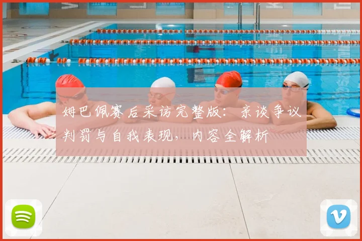姆巴佩赛后采访完整版:亲谈争议判罚与自我表现,内容全解析