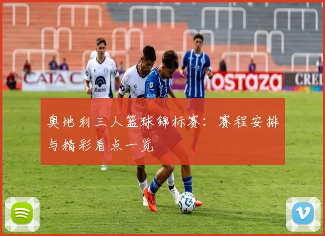奥地利三人篮球锦标赛:赛程安排与精彩看点一览