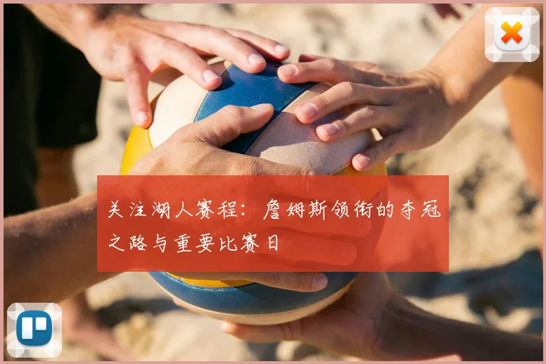 关注湖人赛程：詹姆斯领衔的夺冠之路与重要比赛日