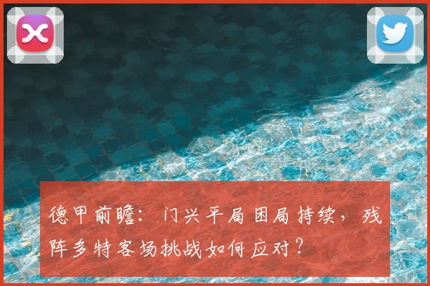 德甲前瞻：门兴平局困局持续，残阵多特客场挑战如何应对？