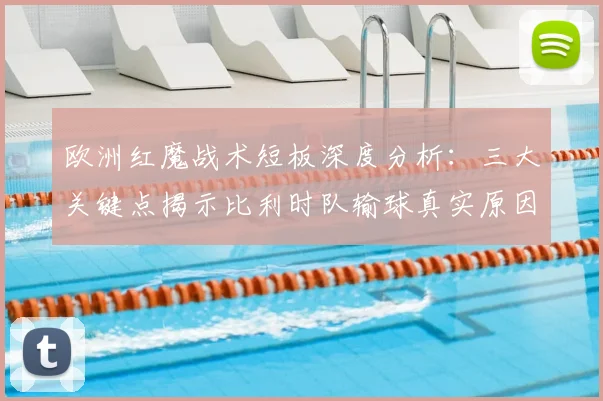 欧洲红魔战术短板深度分析:三大关键点揭示比利时队输球真实原因