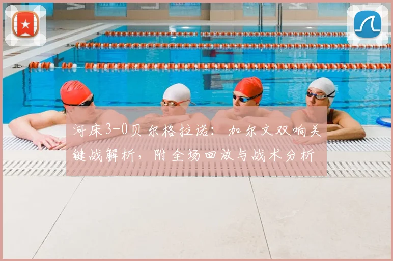 河床3-0贝尔格拉诺：加尔文双响关键战解析，附全场回放与战术分析