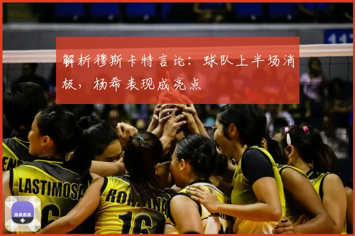 解析穆斯卡特言论：球队上半场消极，杨希表现成亮点