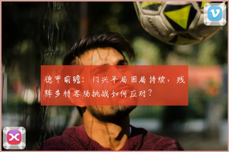 德甲前瞻：门兴平局困局持续，残阵多特客场挑战如何应对？